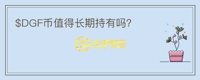 $DGF幣值得長(zhǎng)期持有嗎？