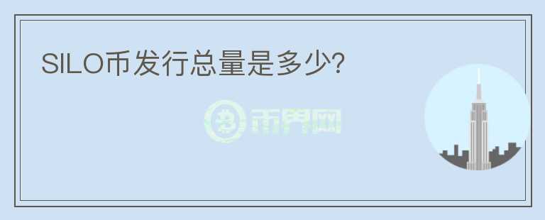 SILO幣發(fā)行總量是多少？
