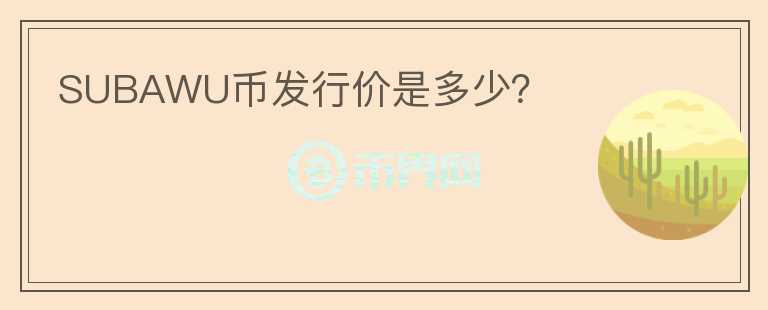 SUBAWU幣發(fā)行價(jià)是多少？