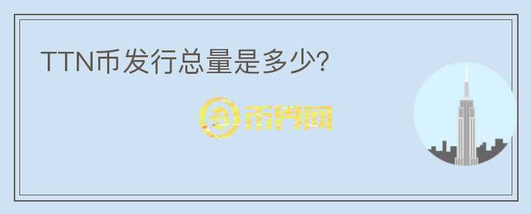 TTN幣發(fā)行總量是多少？