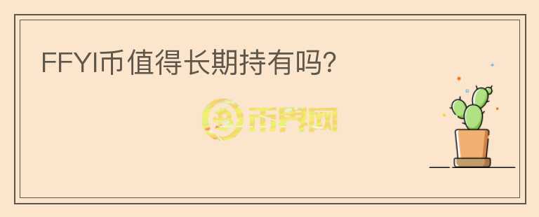 FFYI幣值得長(zhǎng)期持有嗎？