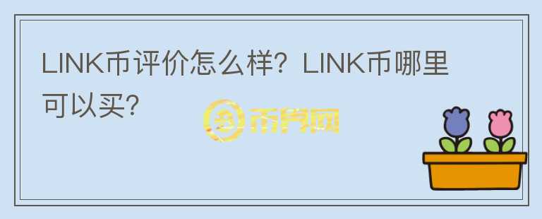 LINK幣評(píng)價(jià)怎么樣？LINK幣哪里可以買(mǎi)？