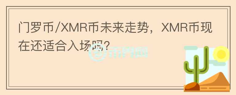 門羅幣/XMR幣未來走勢，XMR幣現(xiàn)在還適合入場嗎？