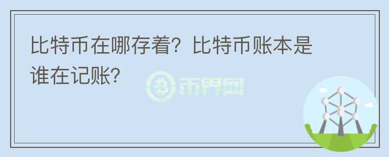 比特幣在哪存著？比特幣賬本是誰在記賬？