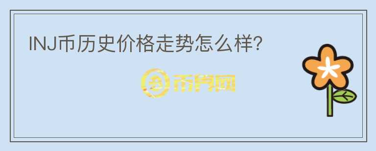 INJ幣歷史價格走勢怎么樣？