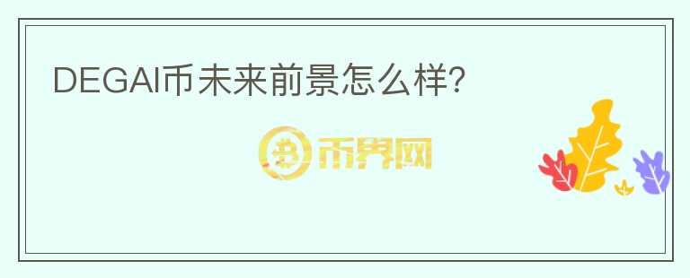 DEGAI幣未來前景怎么樣？