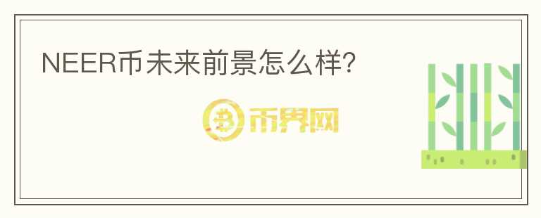 NEER幣未來前景怎么樣？