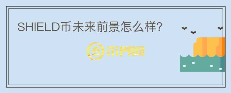 SHIELD幣未來前景怎么樣？