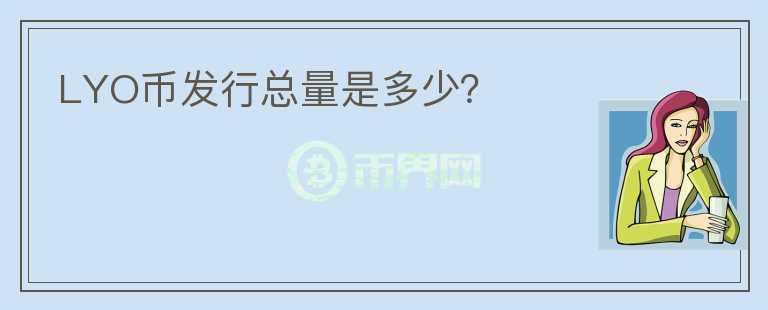 LYO幣發(fā)行總量是多少？