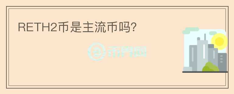 RETH2幣是主流幣嗎？