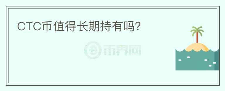 CTC幣值得長期持有嗎？
