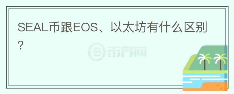 SEAL幣跟EOS、以太坊有什么區(qū)別？