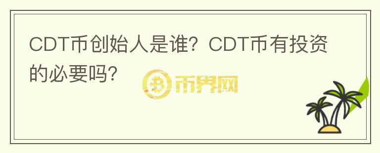 CDT幣創(chuàng)始人是誰(shuí)？CDT幣有投資的必要嗎？