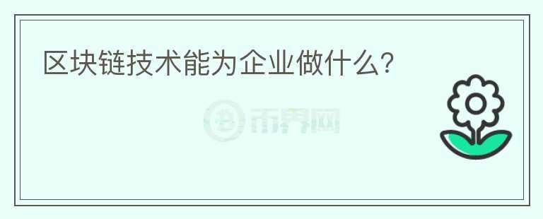 區(qū)塊鏈技術(shù)能為企業(yè)做什么？