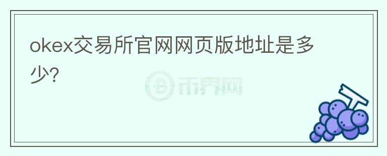okex交易所官網(wǎng)網(wǎng)頁(yè)版地址是多少？