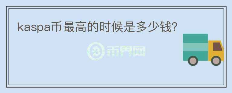 kaspa幣最高的時候是多少錢？