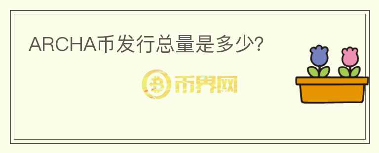 ARCHA幣發(fā)行總量是多少？