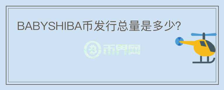 BABYSHIBA幣發(fā)行總量是多少？