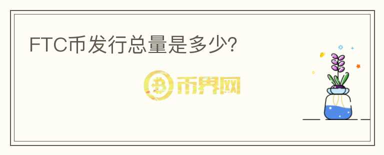 FTC幣發(fā)行總量是多少？