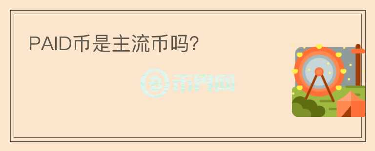 PAID幣是主流幣嗎？