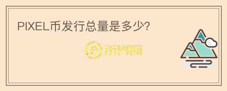 PIXEL幣發(fā)行總量是多少？