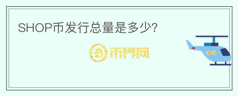 SHOP幣發(fā)行總量是多少？