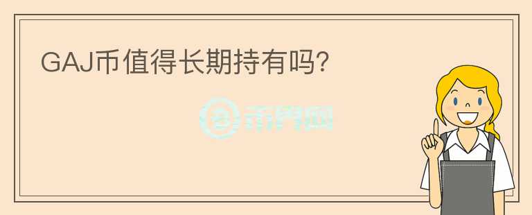 GAJ幣值得長期持有嗎？