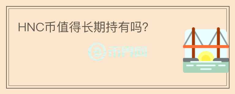 HNC幣值得長(zhǎng)期持有嗎？