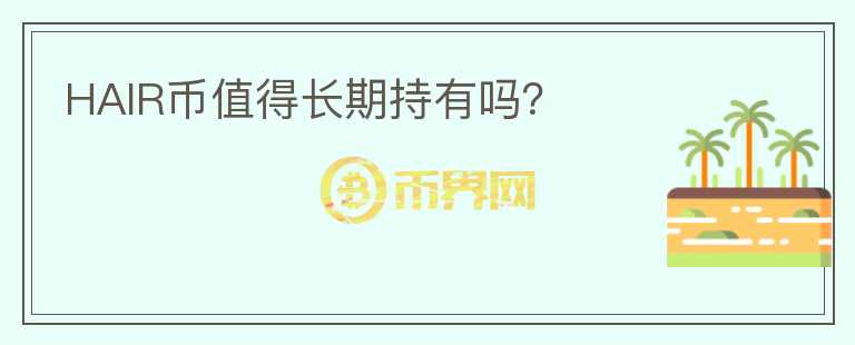 HAIR幣值得長(zhǎng)期持有嗎？
