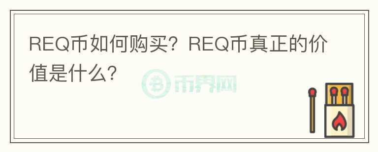REQ幣如何購(gòu)買(mǎi)？REQ幣真正的價(jià)值是什么？