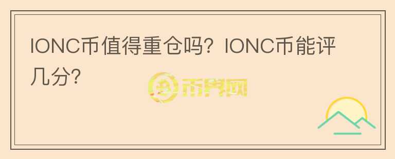 IONC幣值得重倉(cāng)嗎？IONC幣能評(píng)幾分？