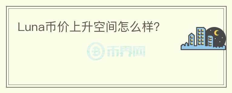 Luna幣價(jià)上升空間怎么樣？