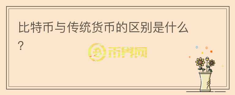 比特幣與傳統(tǒng)貨幣的區(qū)別是什么？