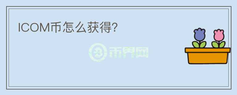 ICOM幣怎么獲得？