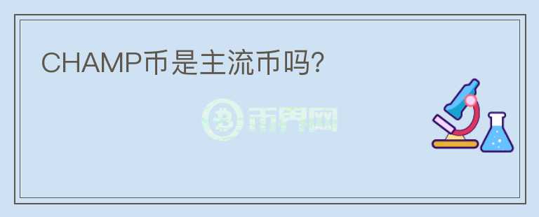 CHAMP幣是主流幣嗎？