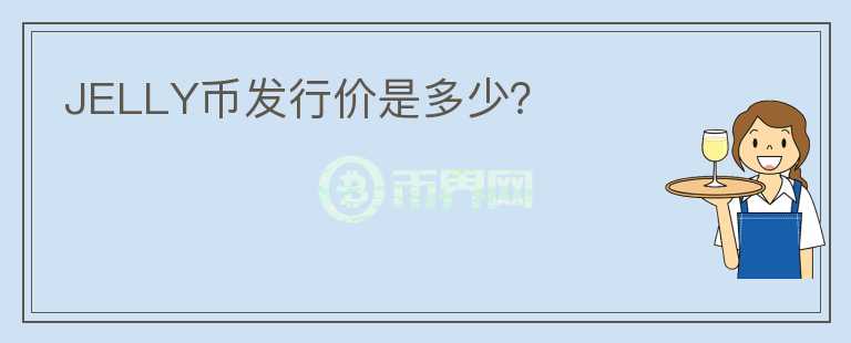 JELLY幣發(fā)行價(jià)是多少？