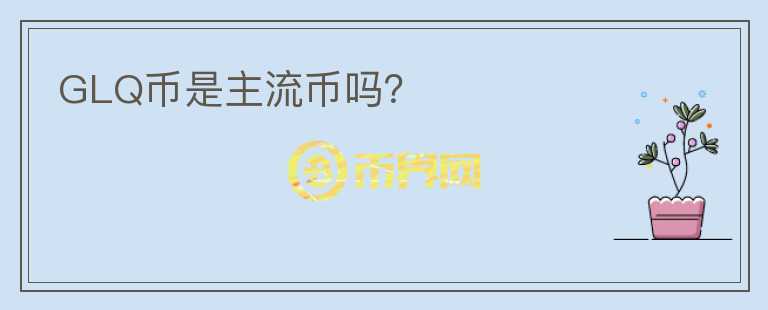GLQ幣是主流幣嗎？