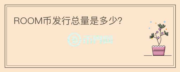 ROOM幣發(fā)行總量是多少？