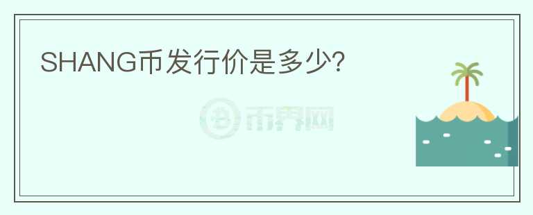 SHANG幣發(fā)行價(jià)是多少？