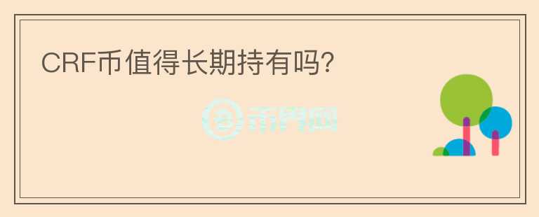 CRF幣值得長(zhǎng)期持有嗎？