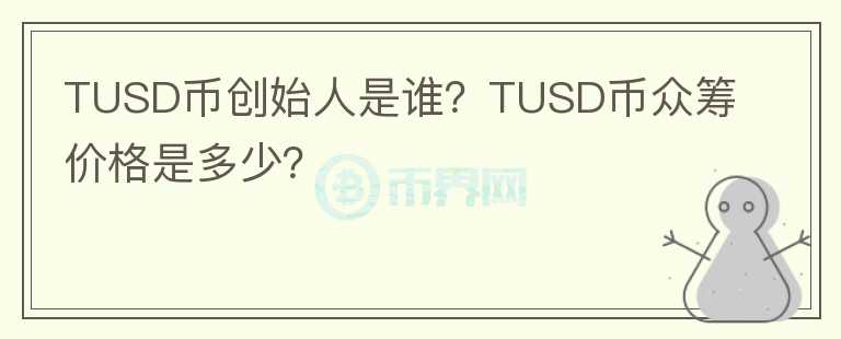 TUSD幣創(chuàng)始人是誰(shuí)？TUSD幣眾籌價(jià)格是多少？