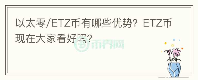 以太零/ETZ幣有哪些優(yōu)勢？ETZ幣現(xiàn)在大家看好嗎？