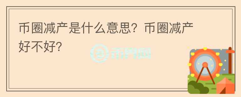 幣圈減產(chǎn)是什么意思？幣圈減產(chǎn)好不好？