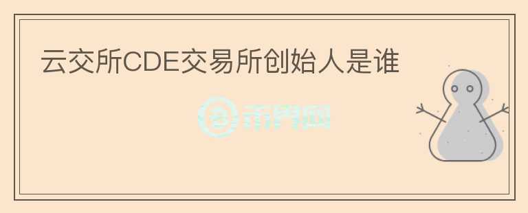 云交所CDE交易所創(chuàng)始人是誰(shuí)