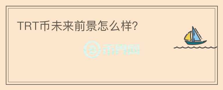 TRT幣未來前景怎么樣？