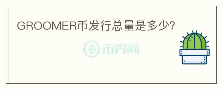 GROOMER幣發(fā)行總量是多少？