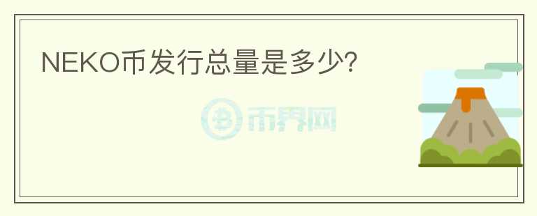 NEKO幣發(fā)行總量是多少？