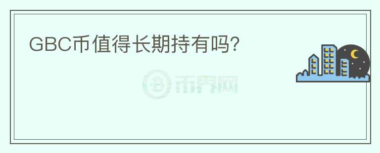 GBC幣值得長(zhǎng)期持有嗎？