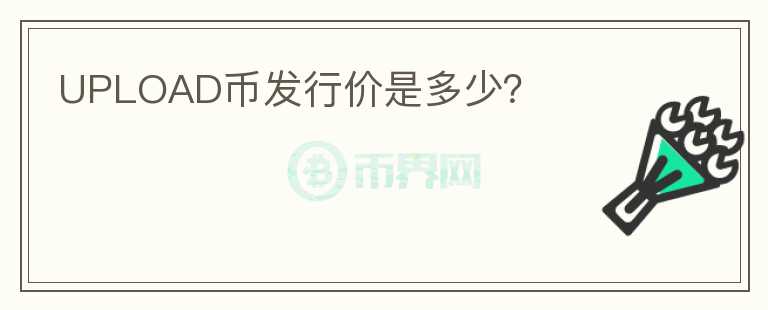 UPLOAD幣發(fā)行價(jià)是多少？