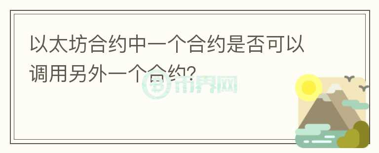 以太坊合約中一個合約是否可以調(diào)用另外一個合約？